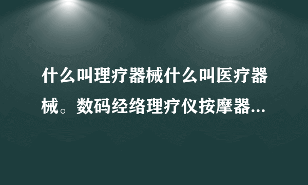 什么叫理疗器械什么叫医疗器械。数码经络理疗仪按摩器带点部脚底按摩拖鞋算医疗器械吗