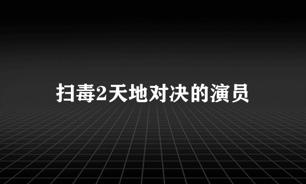 扫毒2天地对决的演员