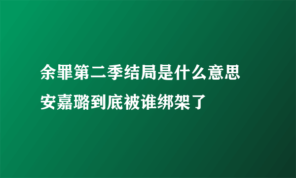 余罪第二季结局是什么意思 安嘉璐到底被谁绑架了