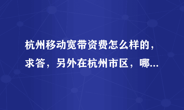 杭州移动宽带资费怎么样的，求答，另外在杭州市区，哪个宽带比较实惠