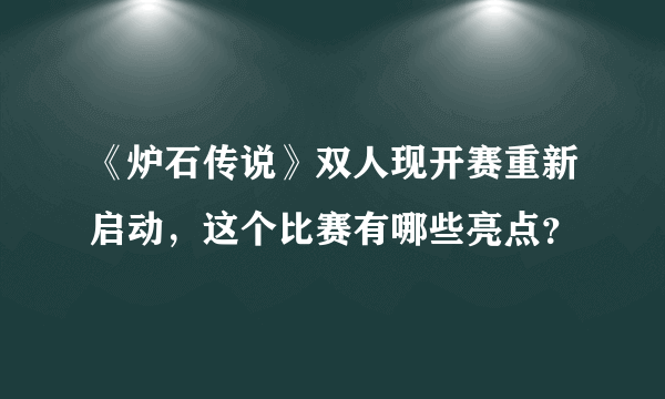 《炉石传说》双人现开赛重新启动，这个比赛有哪些亮点？