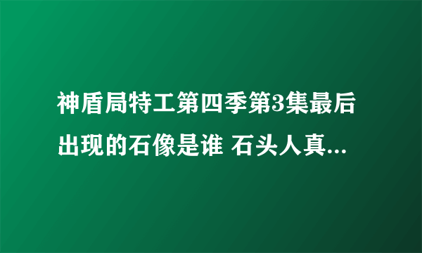 神盾局特工第四季第3集最后出现的石像是谁 石头人真实身份揭晓