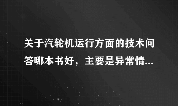 关于汽轮机运行方面的技术问答哪本书好，主要是异常情况处理的，不要介绍设备和系统的？