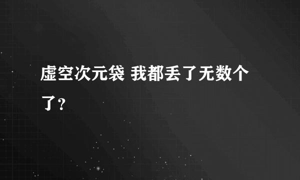 虚空次元袋 我都丢了无数个了？