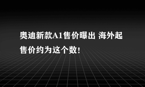 奥迪新款A1售价曝出 海外起售价约为这个数！