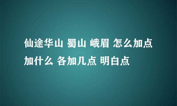 仙途华山 蜀山 峨眉 怎么加点 加什么 各加几点 明白点