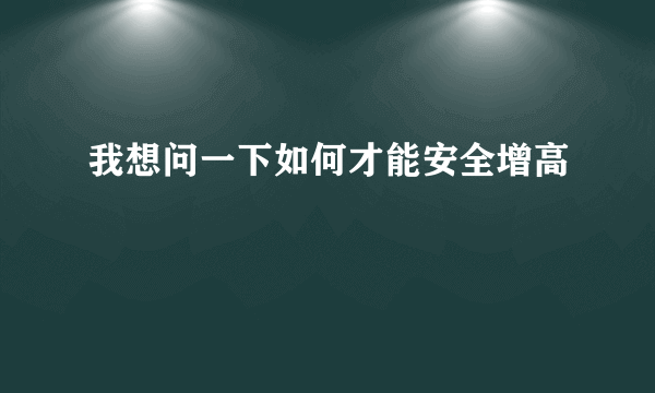 我想问一下如何才能安全增高