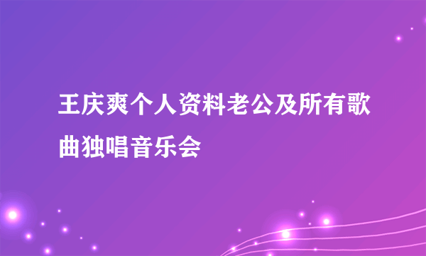 王庆爽个人资料老公及所有歌曲独唱音乐会