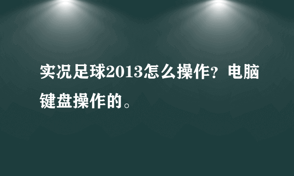 实况足球2013怎么操作？电脑键盘操作的。