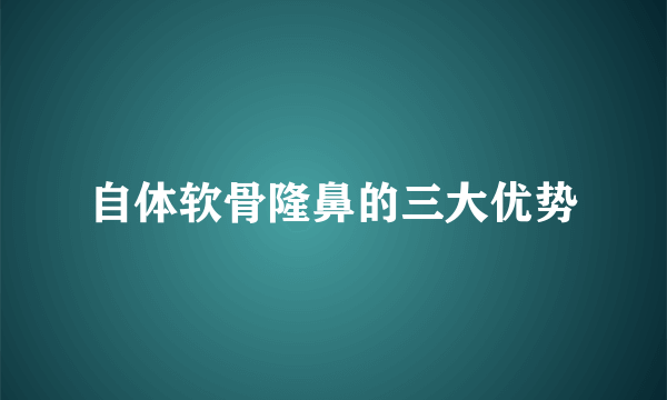 自体软骨隆鼻的三大优势