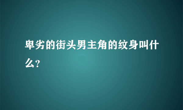 卑劣的街头男主角的纹身叫什么？