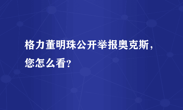 格力董明珠公开举报奥克斯，您怎么看？