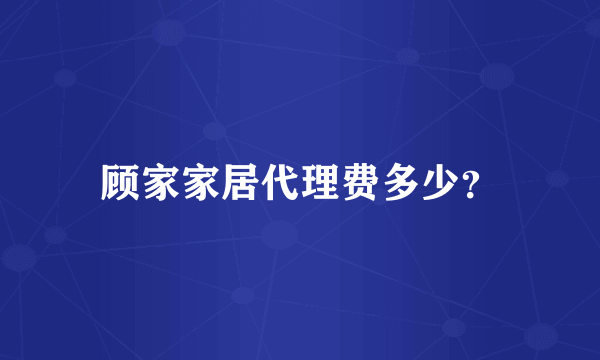 顾家家居代理费多少？