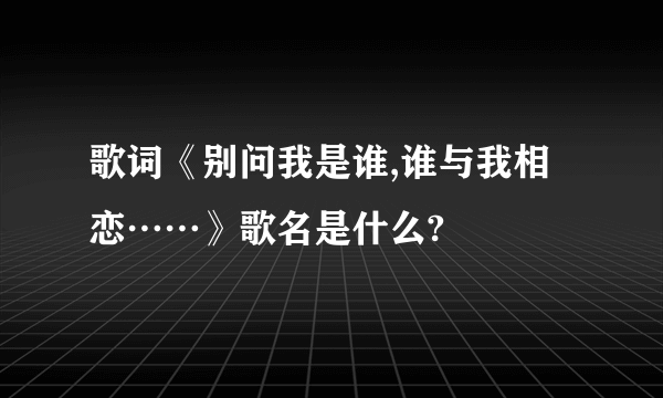 歌词《别问我是谁,谁与我相恋……》歌名是什么?