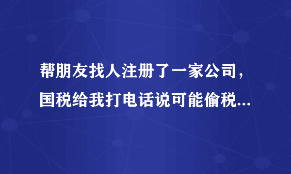 帮朋友找人注册了一家公司，国税给我打电话说可能偷税了，法人不是我？