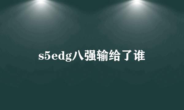 s5edg八强输给了谁