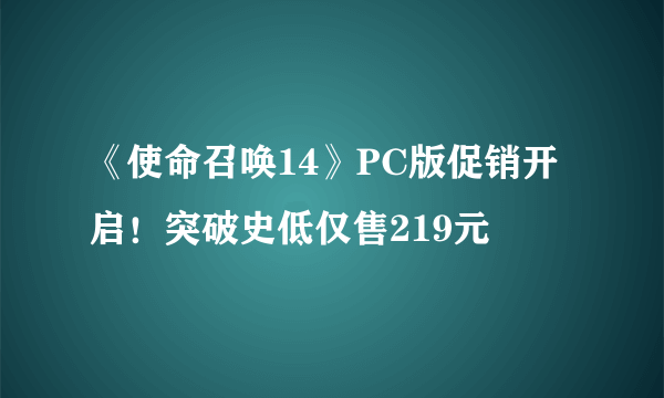 《使命召唤14》PC版促销开启！突破史低仅售219元