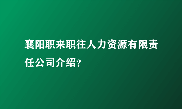 襄阳职来职往人力资源有限责任公司介绍？