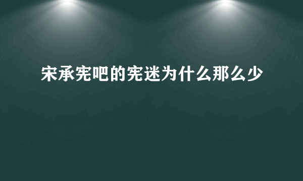 宋承宪吧的宪迷为什么那么少