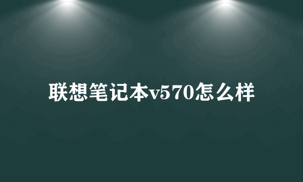 联想笔记本v570怎么样