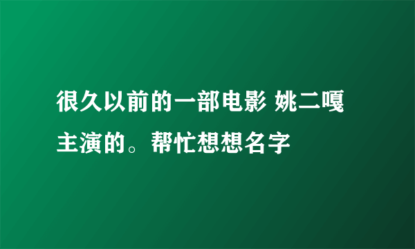 很久以前的一部电影 姚二嘎主演的。帮忙想想名字