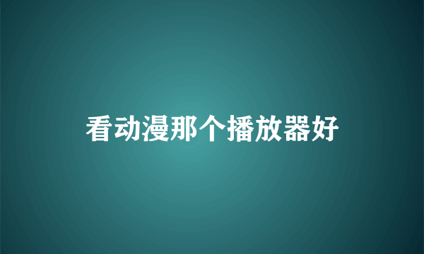 看动漫那个播放器好