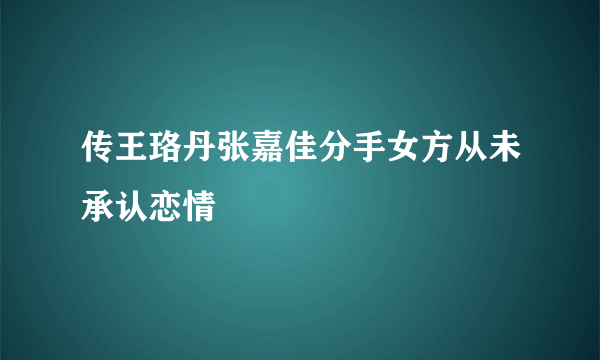 传王珞丹张嘉佳分手女方从未承认恋情