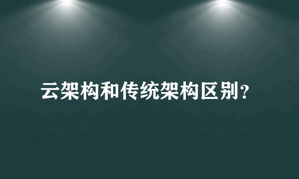 云架构和传统架构区别？