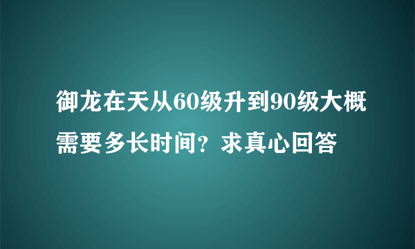 御龙在天从60级升到90级大概需要多长时间？求真心回答