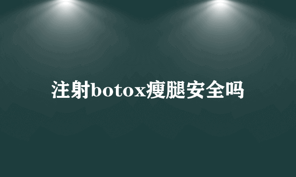 注射botox瘦腿安全吗