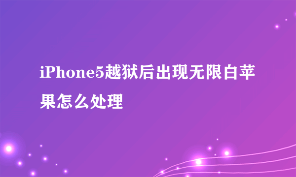 iPhone5越狱后出现无限白苹果怎么处理