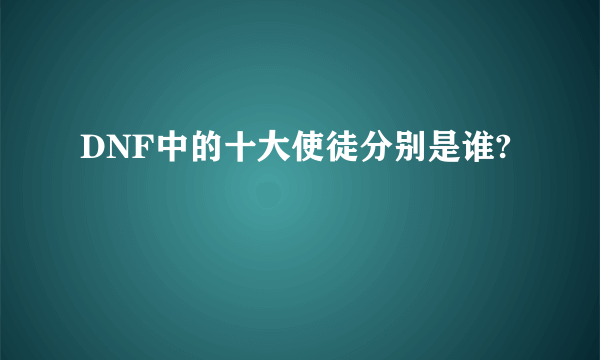 DNF中的十大使徒分别是谁?