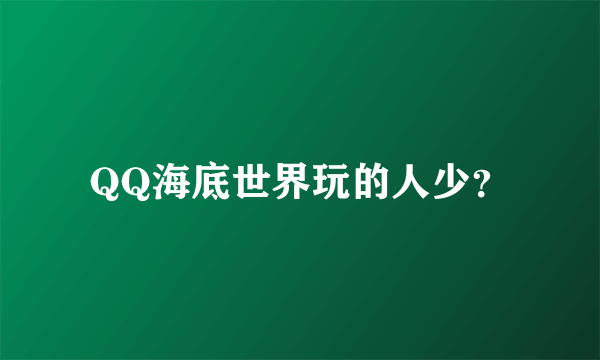 QQ海底世界玩的人少？