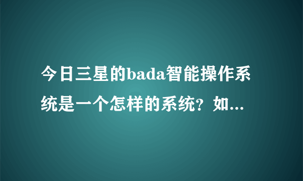 今日三星的bada智能操作系统是一个怎样的系统？如何求用过的朋友解答？