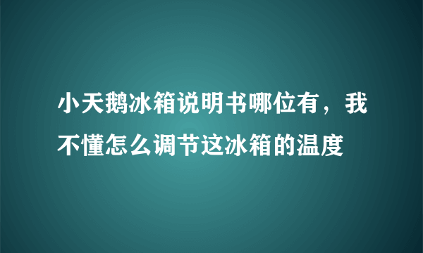 小天鹅冰箱说明书哪位有，我不懂怎么调节这冰箱的温度