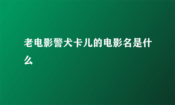 老电影警犬卡儿的电影名是什么