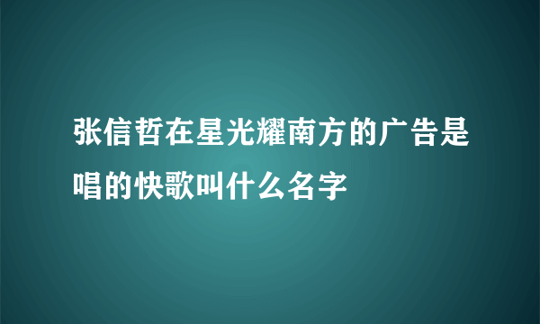 张信哲在星光耀南方的广告是唱的快歌叫什么名字