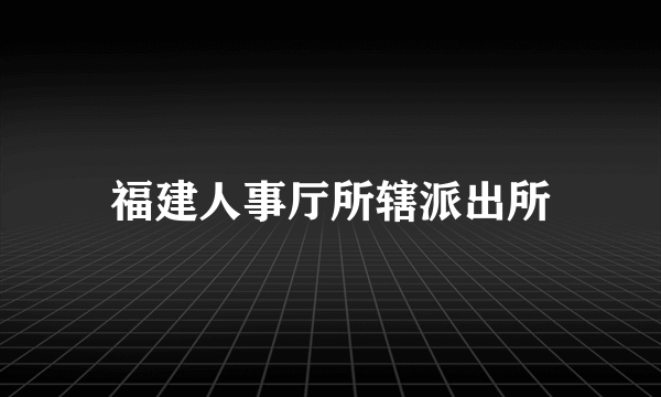 福建人事厅所辖派出所