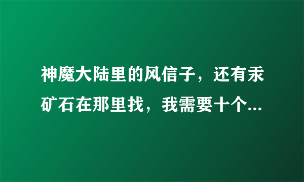 神魔大陆里的风信子，还有汞矿石在那里找，我需要十个风信子，一个汞矿石…