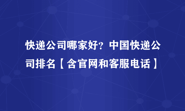 快递公司哪家好？中国快递公司排名【含官网和客服电话】