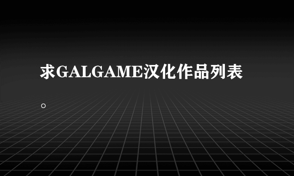 求GALGAME汉化作品列表。