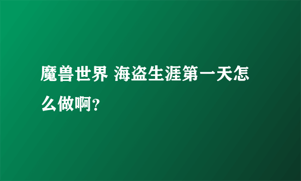 魔兽世界 海盗生涯第一天怎么做啊？