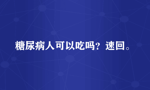 糖尿病人可以吃吗？速回。