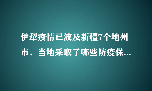 伊犁疫情已波及新疆7个地州市，当地采取了哪些防疫保障工作？