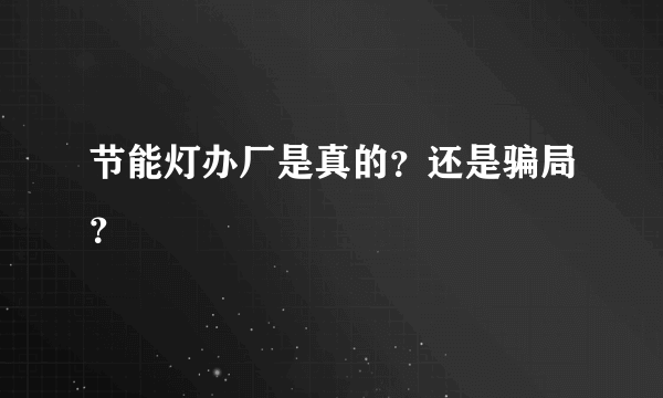 节能灯办厂是真的？还是骗局？