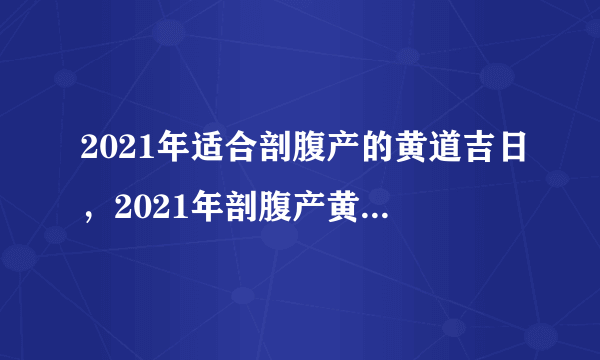 2021年适合剖腹产的黄道吉日，2021年剖腹产黄道吉日一览表