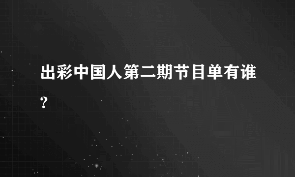 出彩中国人第二期节目单有谁？