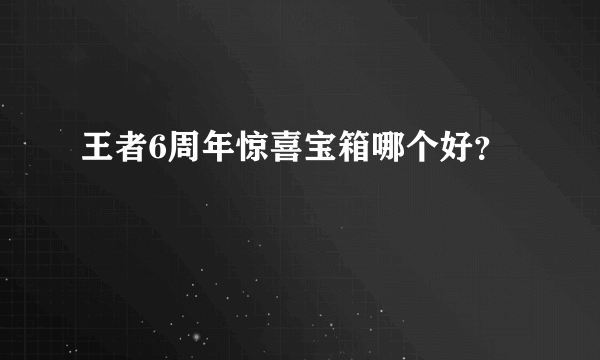 王者6周年惊喜宝箱哪个好？