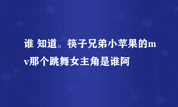 谁 知道。筷子兄弟小苹果的mv那个跳舞女主角是谁阿