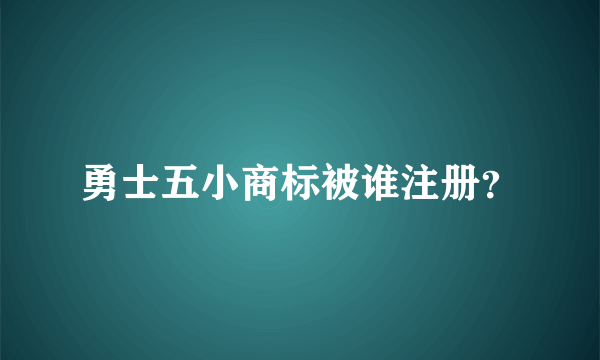 勇士五小商标被谁注册？